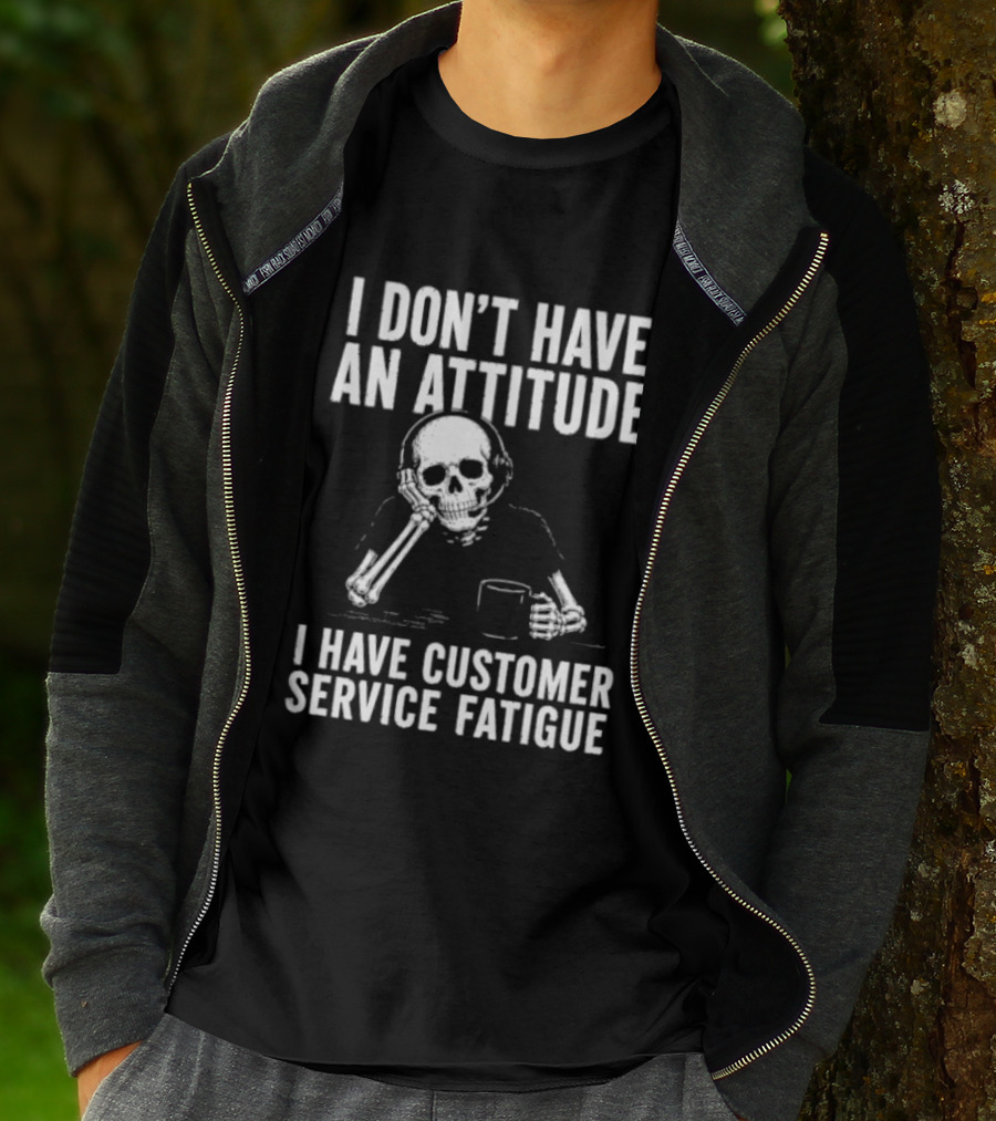 Skeleton I Don't Have An Attitude I Have Customer Service Fatigue T-Shirt