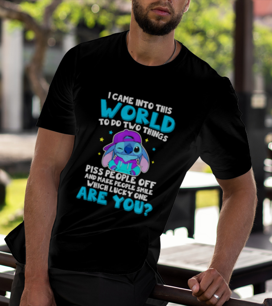 I Came Into This World To Do Two Things Piss People Off And Make People Smile Which Lucky One Are You Stitch T-Shirt