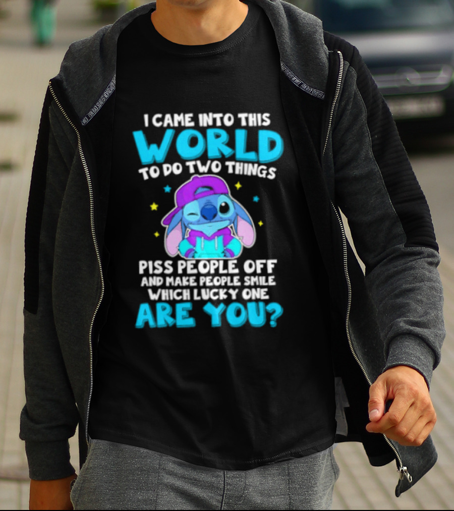 I Came Into This World To Do Two Things Piss People Off And Make People Smile Which Lucky One Are You Stitch T-Shirt