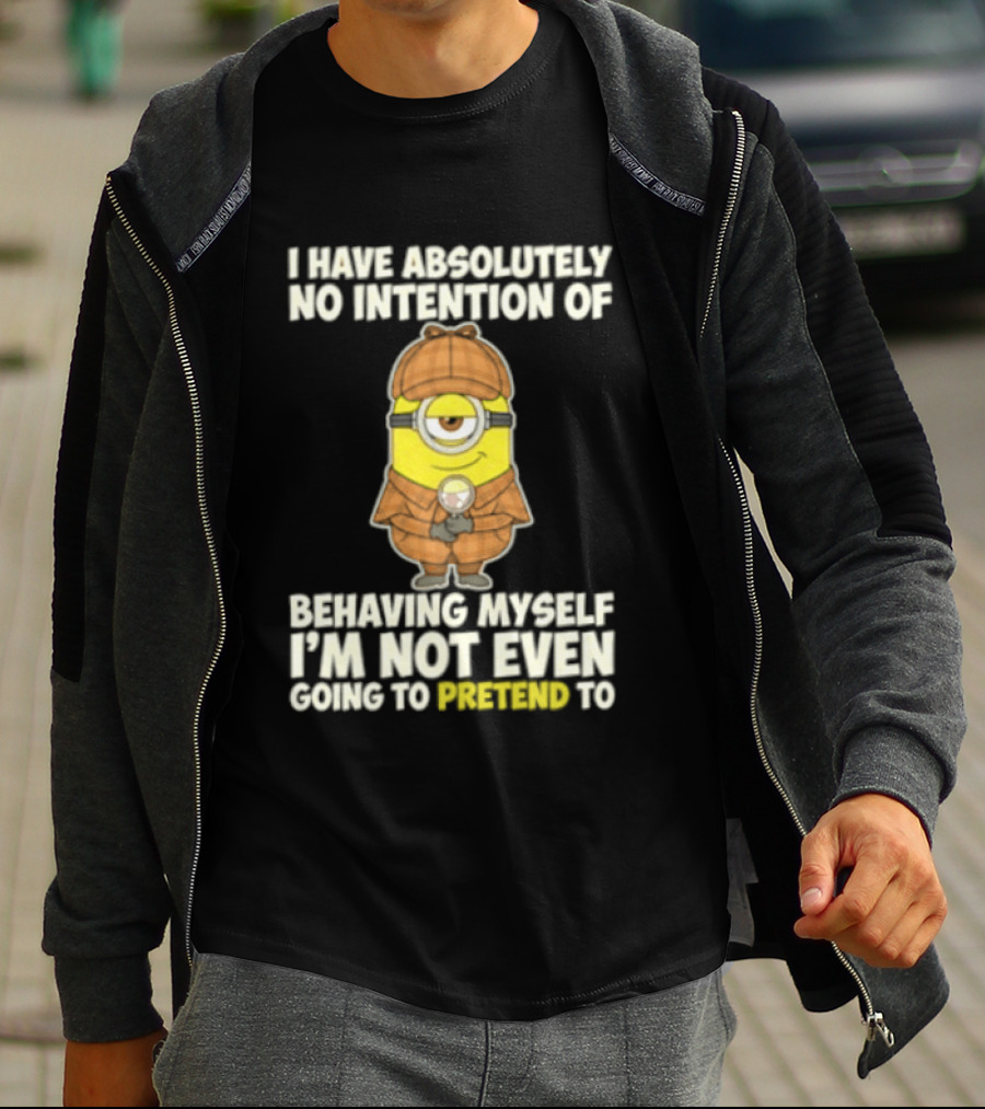 Minion I Have Absolutely No Intention Of Behaving Myself I'm Not Even Going To Pretend To T-Shirt