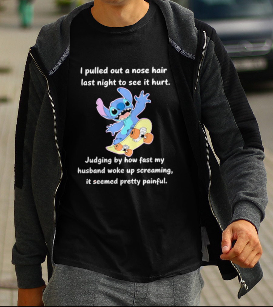 Stitch I Pulled Out A Nose Hair Last Night To See It Hurt Judging By How Fast My Husband Woke Up Screaming T-Shirt