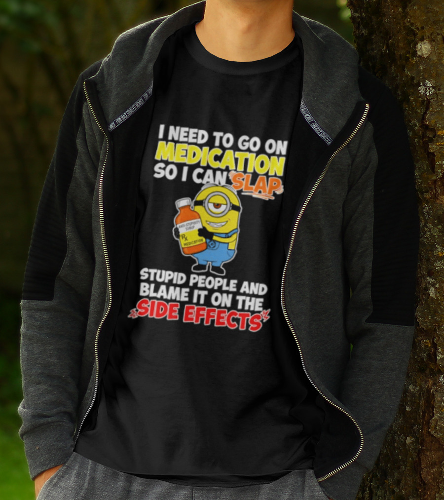 Minion I Need To Go On Medication So I Can Slap Stupid People And Blame It On The Side Effects T-Shirt