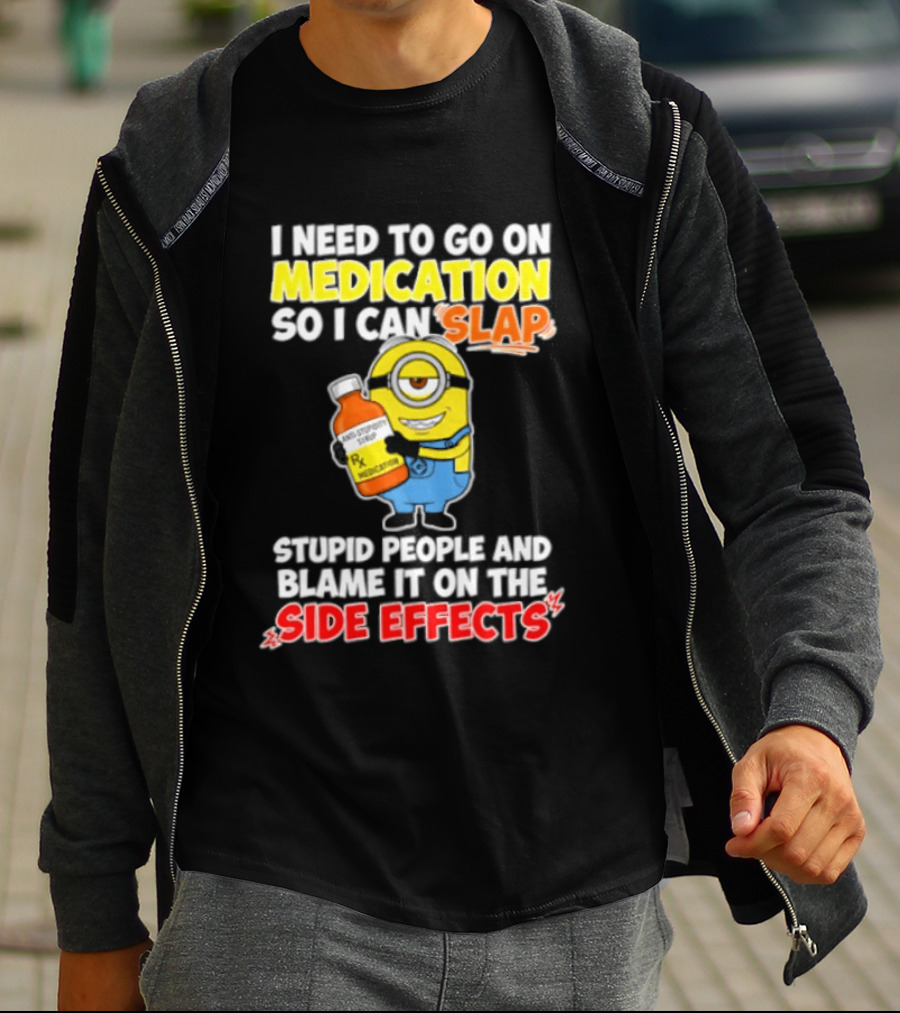 Minion I Need To Go On Medication So I Can Slap Stupid People And Blame It On The Side Effects T-Shirt