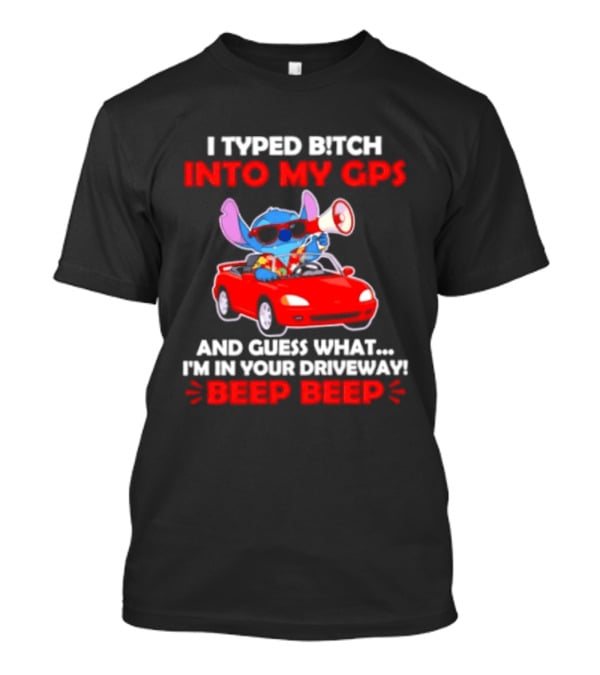 Stitch I Typed Bitch Into My GPS In Your Driveway Beep Beep T-Shirt