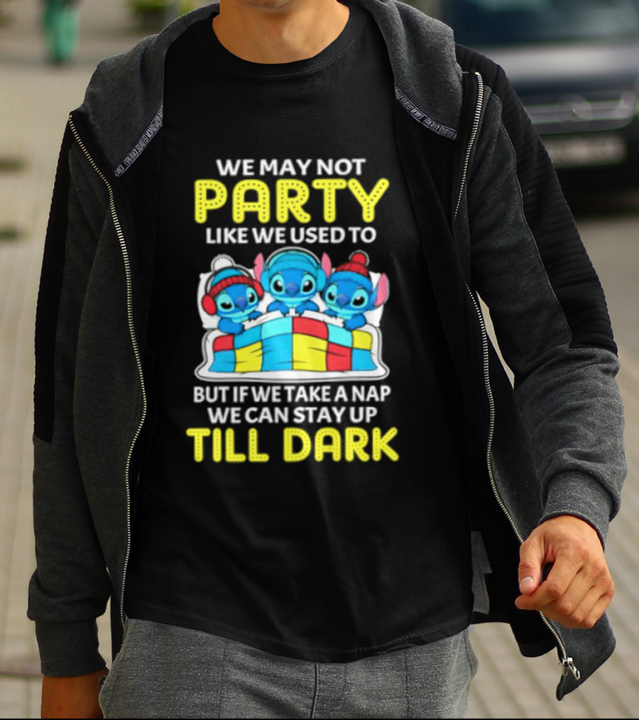Stitch We May Not Party Like We Used To But If We Take A Nap We Can Stay Up Till Dark T-Shirt