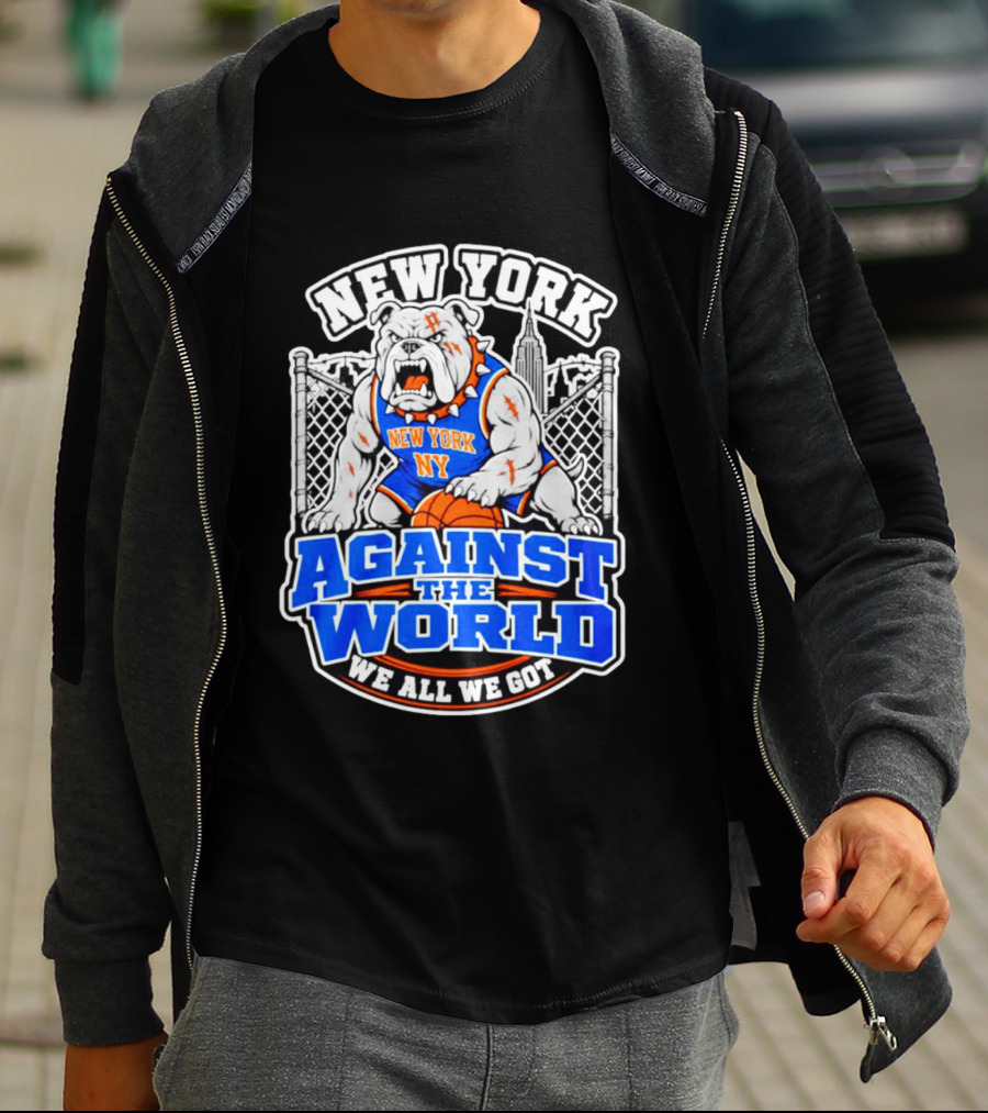 New York Against The World Bulldog We All We Got NY Knicks T-Shirt