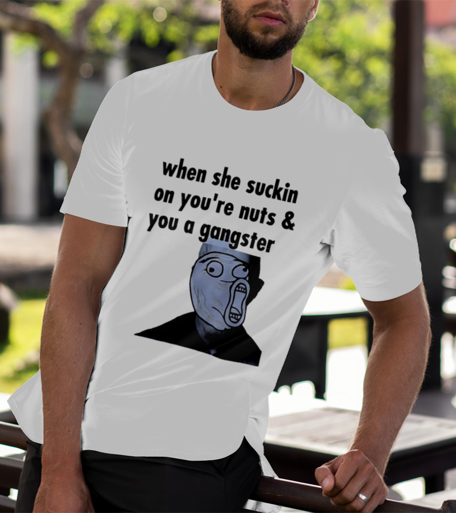 When She Suckin On You're Nuts You A Gangster Meme Face T-Shirt