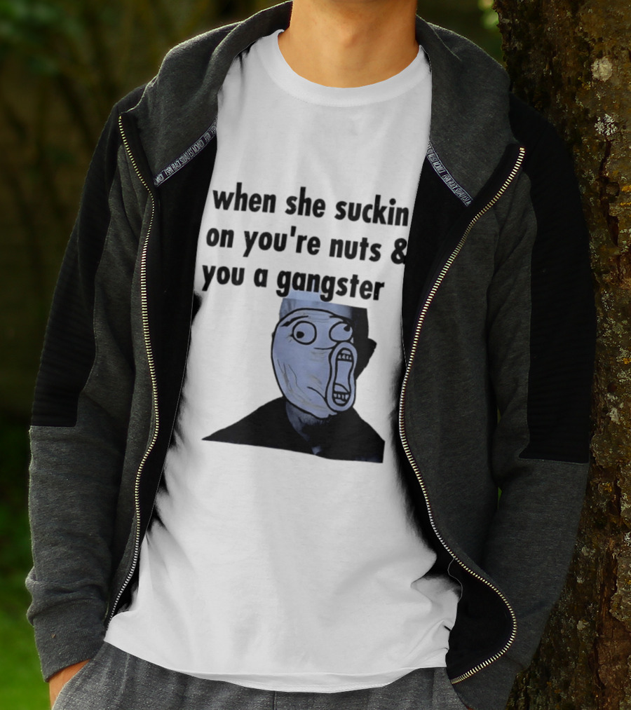 When She Suckin On You're Nuts You A Gangster Meme Face T-Shirt