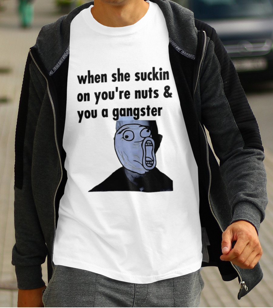 When She Suckin On You're Nuts You A Gangster Meme Face T-Shirt