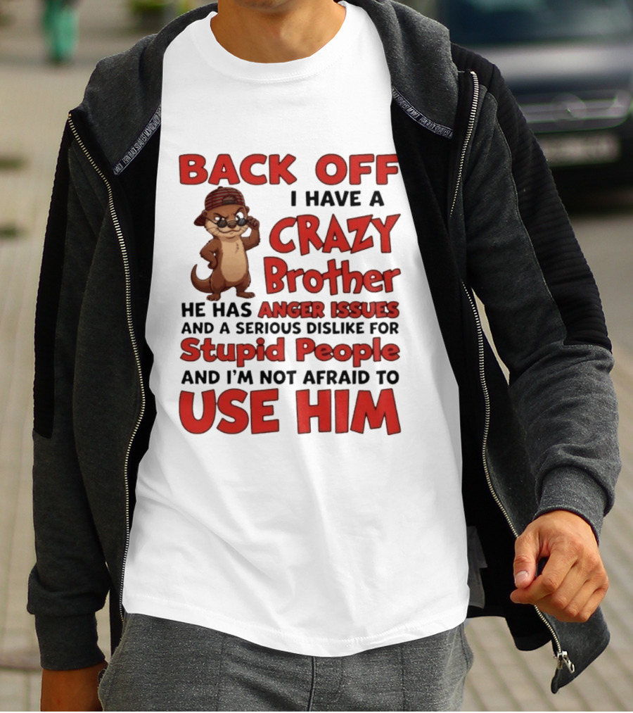 Back Off I Have A Crazy Brother He Has Anger Issues Dislike For Stupid People Use Him Otter Humor T-Shirt