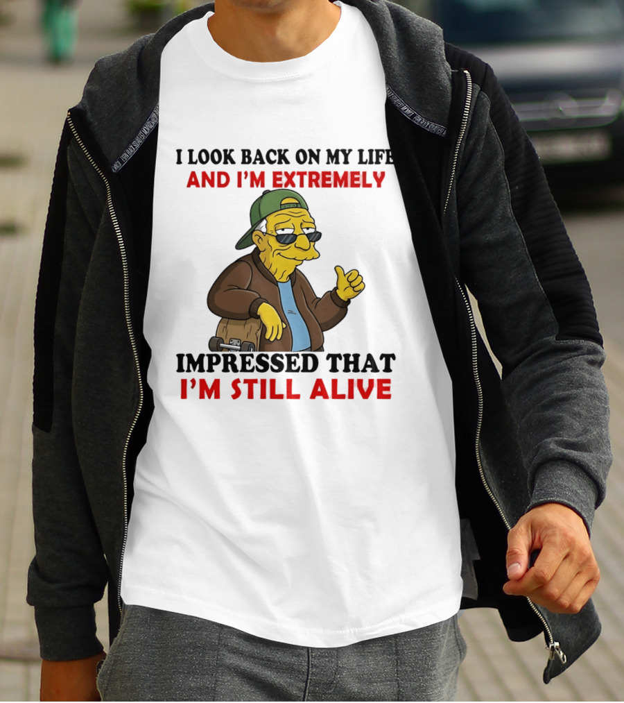 I Look Back On My Life And I'm Extremely Impressed That I'm Still Alive T-Shirt