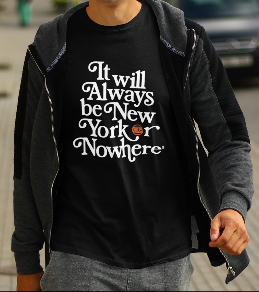 It Will Always Be New Yorker Or Nowhere Knicks Basketball T-Shirt