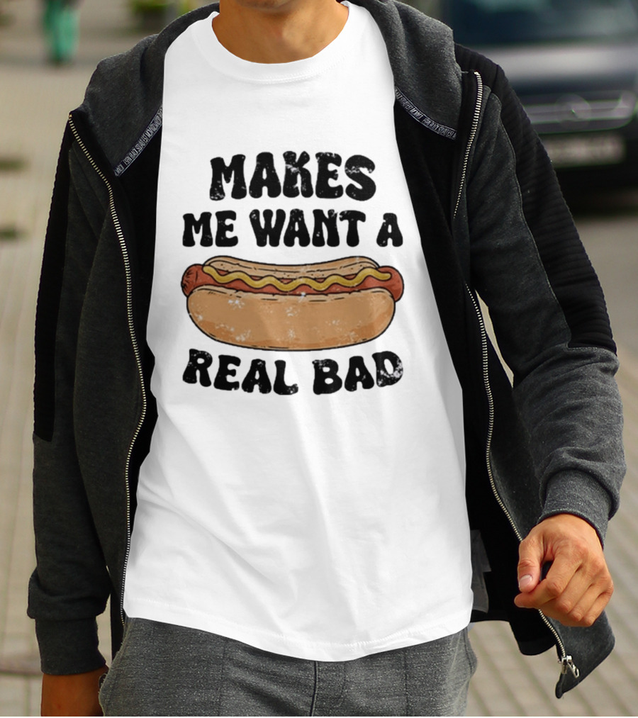 Makes Me Want A Hotdog Real Bad Funny Food Lover T-Shirt