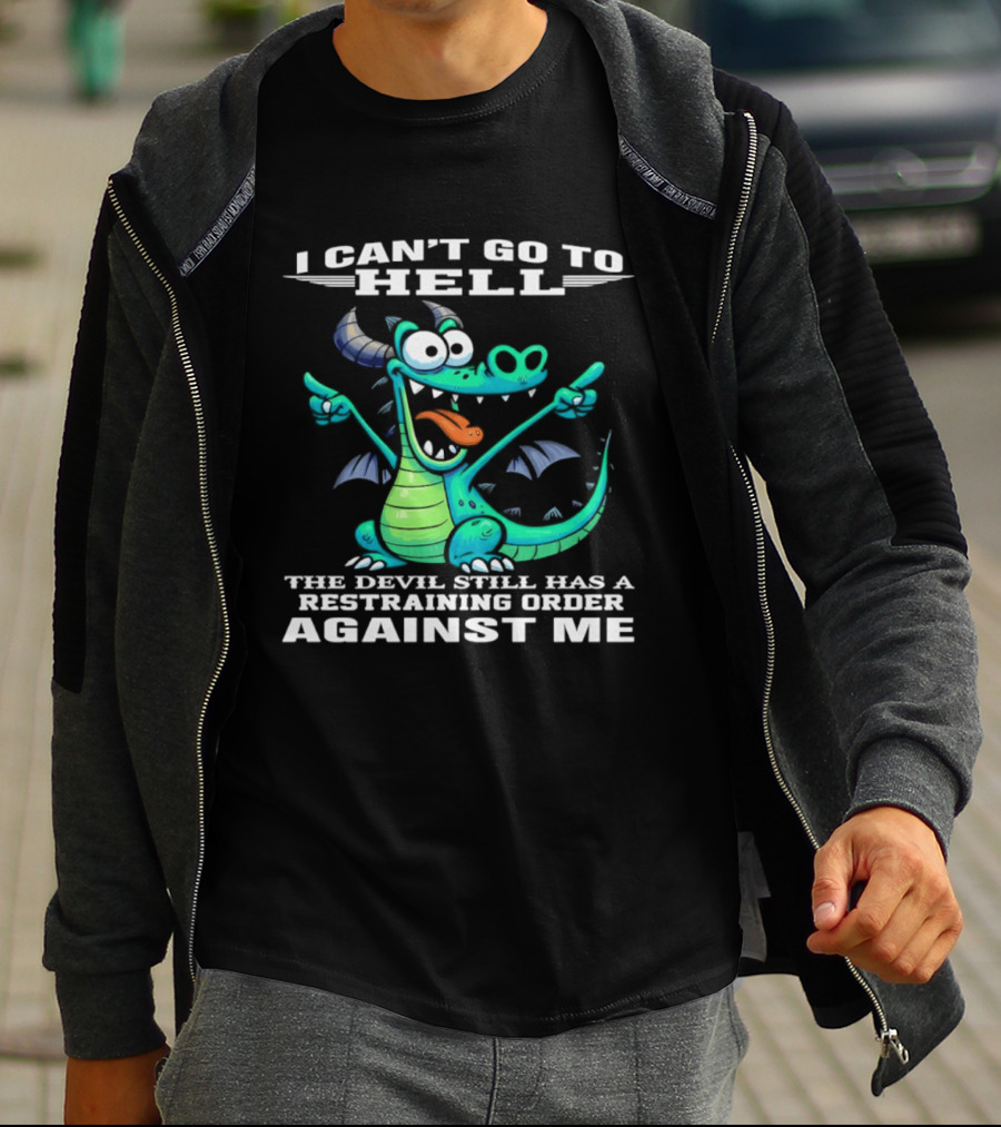 I Can't Go To Hell The Devil Still Has A Restraining Order Against Me Dragon T-Shirt