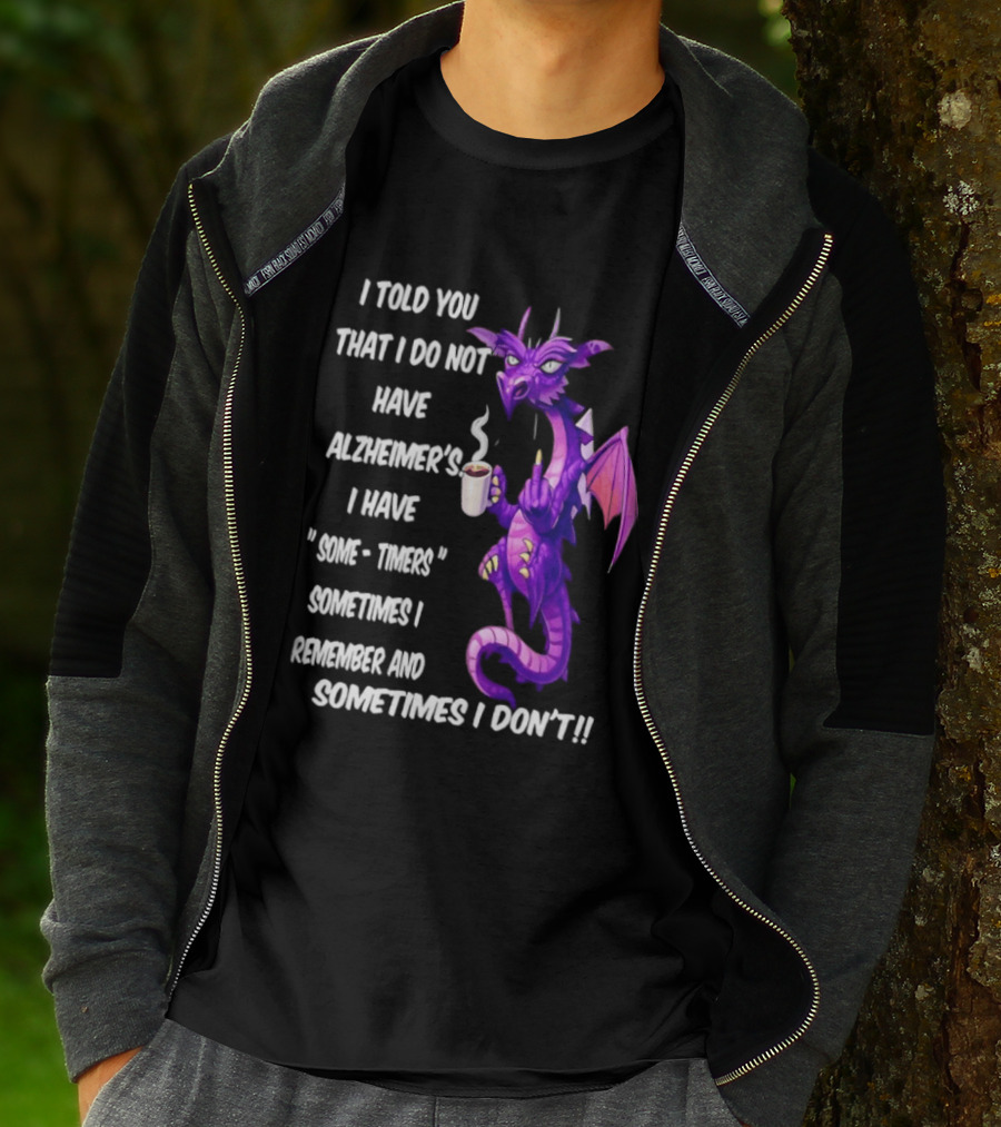 I Told You I Do Not Have Alzheimer's Dragon Some Timers Sometimes I Remember Coffee T-Shirt