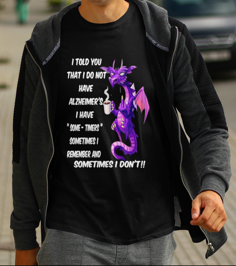 I Told You I Do Not Have Alzheimer's Dragon Some Timers Sometimes I Remember Coffee T-Shirt