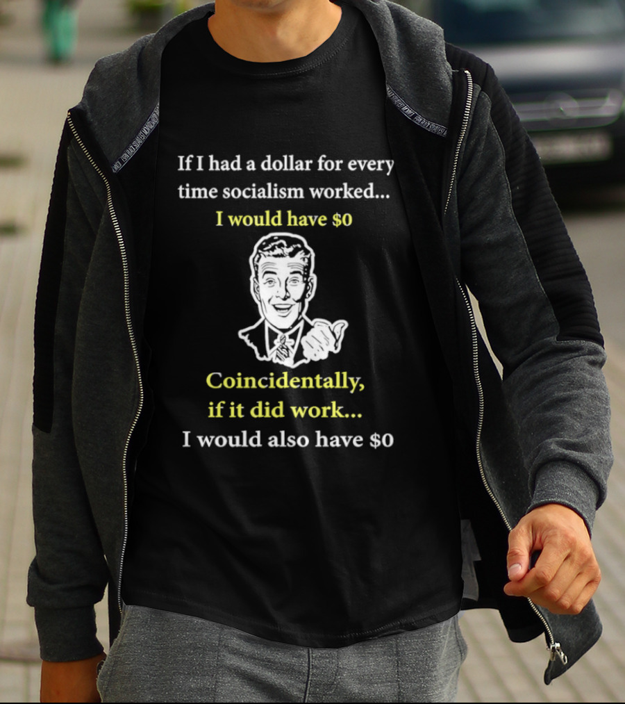 If I Had A Dollar For Every Time Socialism Worked I Would Have Zero Coincidentally If It Did Work I Would Also Have Zero T-Shirt