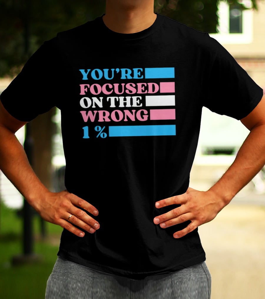 Transgender Rights LGBTQ Queer Pride You're Focused On The Wrong 1% T-Shirt