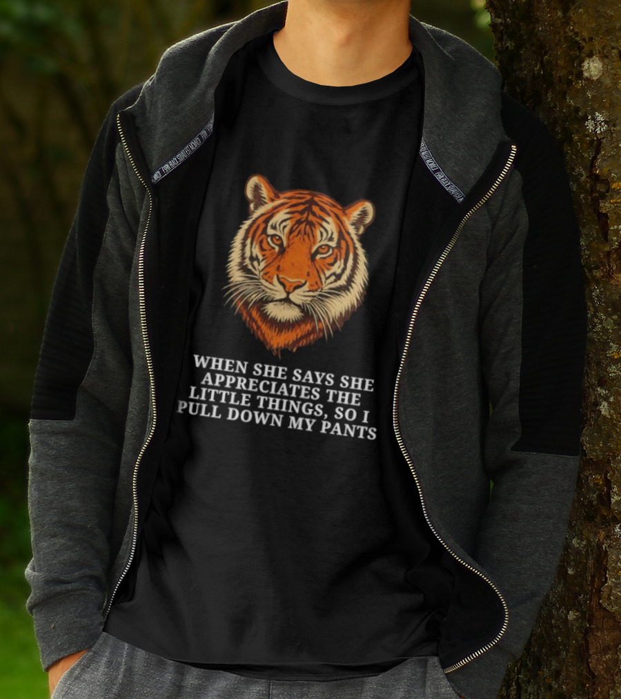 Tiger Head When She Says She Appreciates The Little Things So I Pull Down My Pants T-Shirt