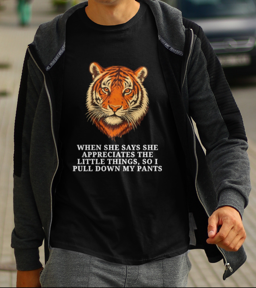 Tiger Head When She Says She Appreciates The Little Things So I Pull Down My Pants T-Shirt