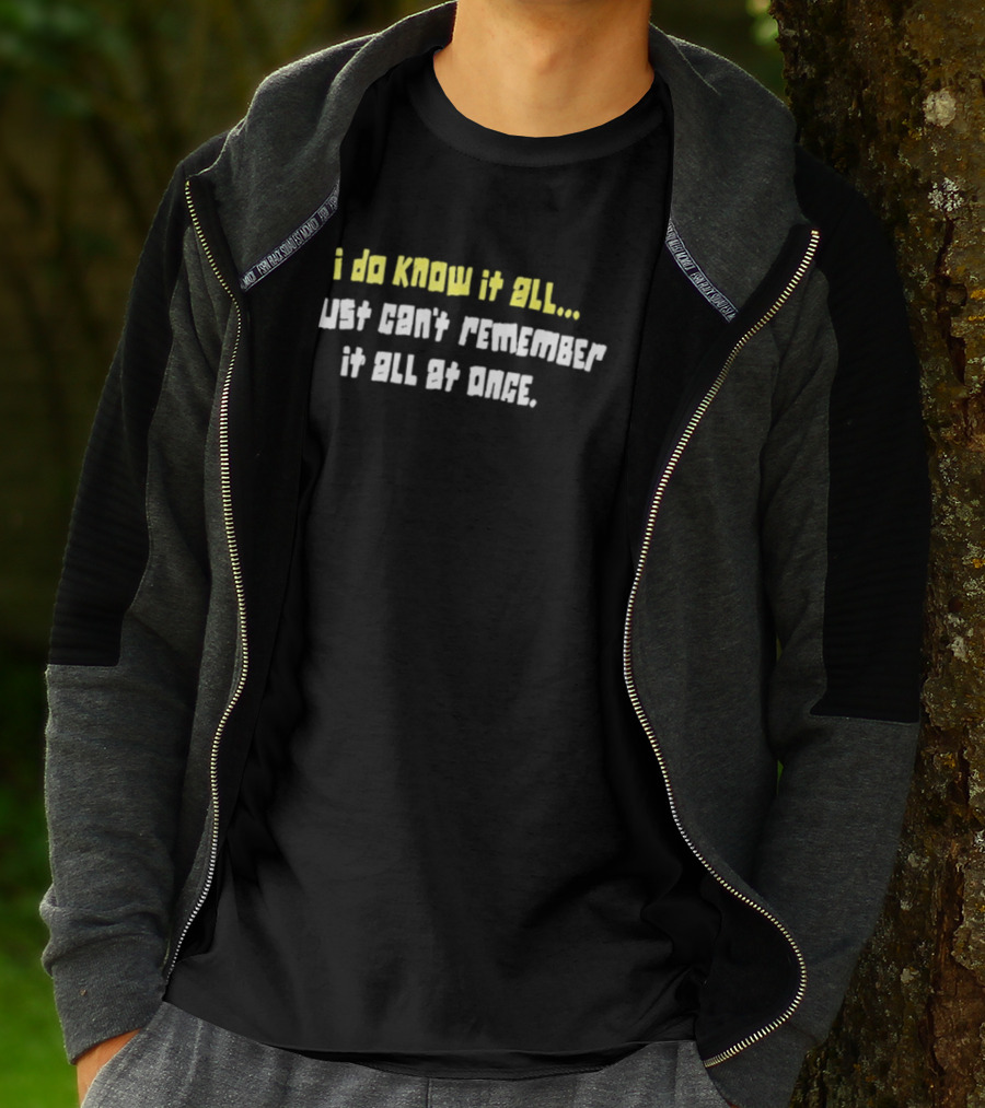 I Do Know It All I Just Cant Remember It All At Once T-Shirt