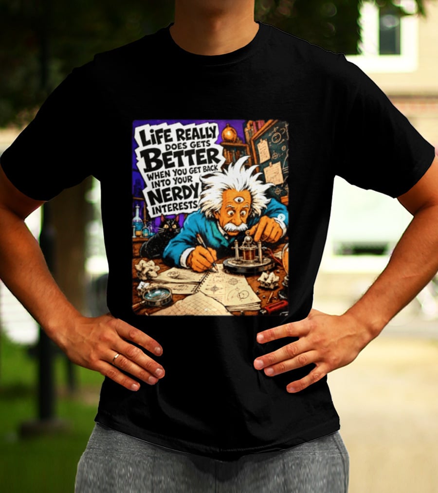 Albert Einstein Life Really Does Gets Better Nerdy Interests T-Shirt
