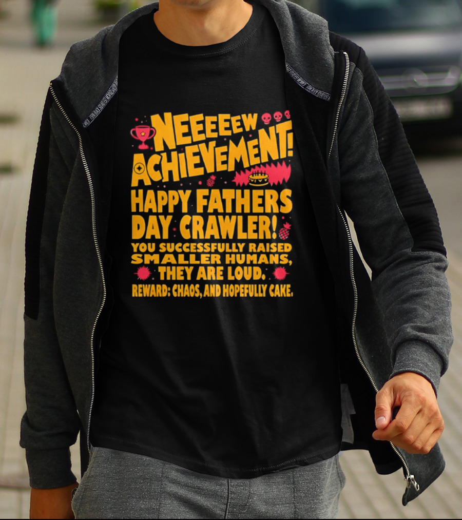 Neeeeew Achievement Happy Fathers Day Crawler You Successfully Raised Smaller Humans They Are Loud Chaos Hopefully Cake T-Shirt