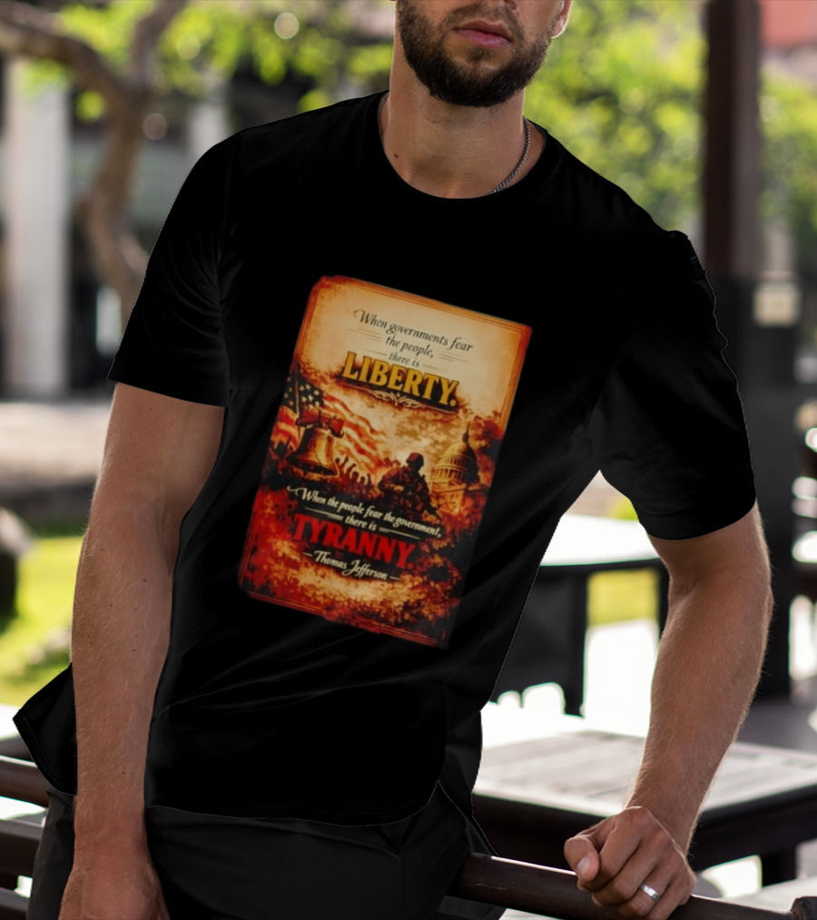 When Governments Fear The People There Is Liberty When The People Fear The Government There Is Tyranny Thomas Jefferson T-Shirt