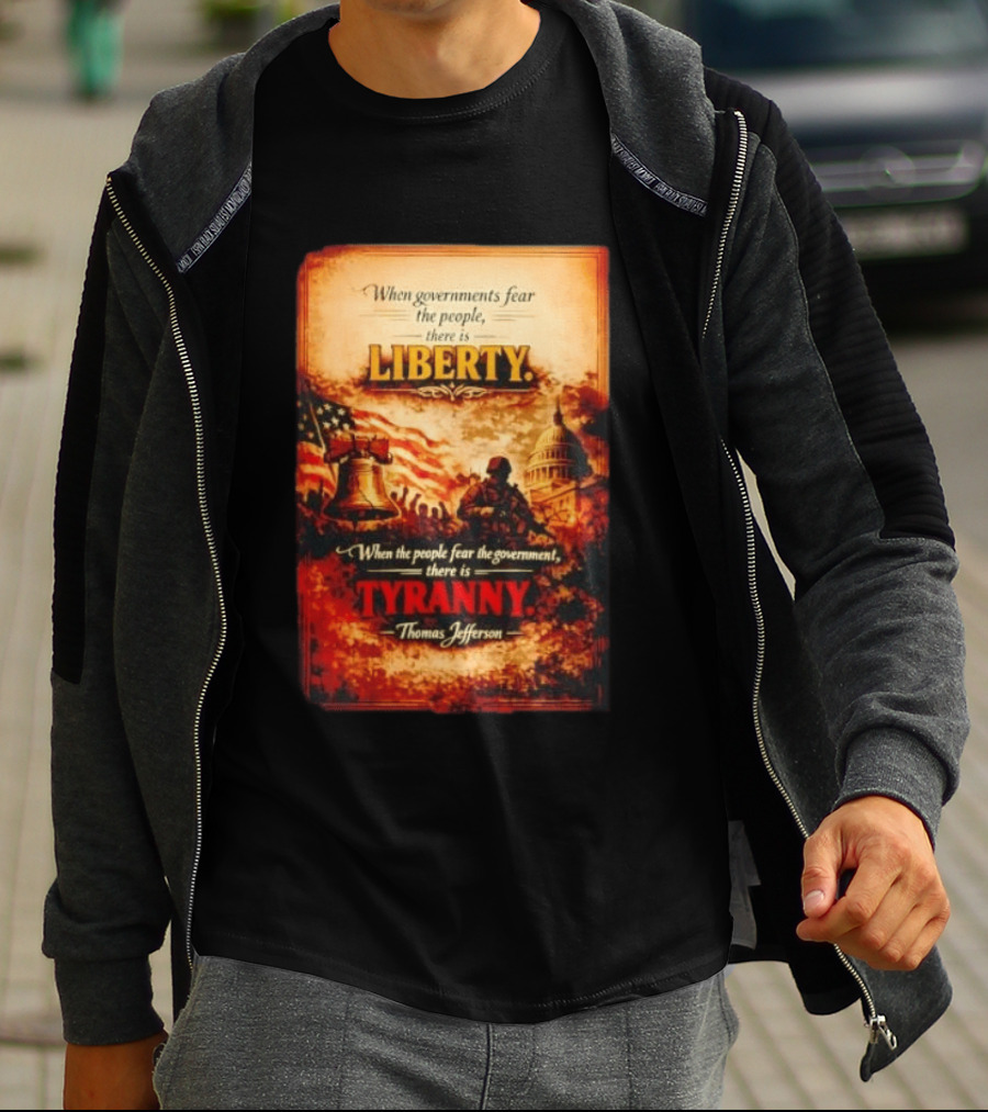 When Governments Fear The People There Is Liberty When The People Fear The Government There Is Tyranny Thomas Jefferson T-Shirt
