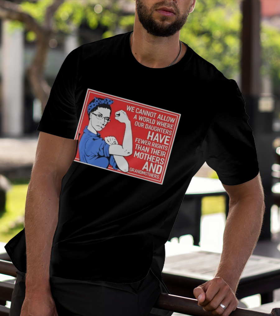 We Cannot Allow A World Where Our Daughters Have Fewer Rights Than Their Mothers And Grandmothers Rosie The Riveter T-Shirt