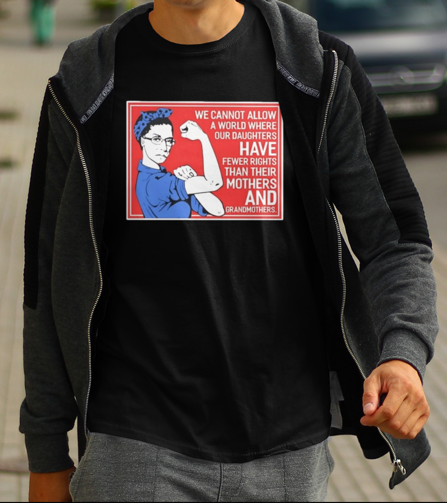 We Cannot Allow A World Where Our Daughters Have Fewer Rights Than Their Mothers And Grandmothers Rosie The Riveter T-Shirt
