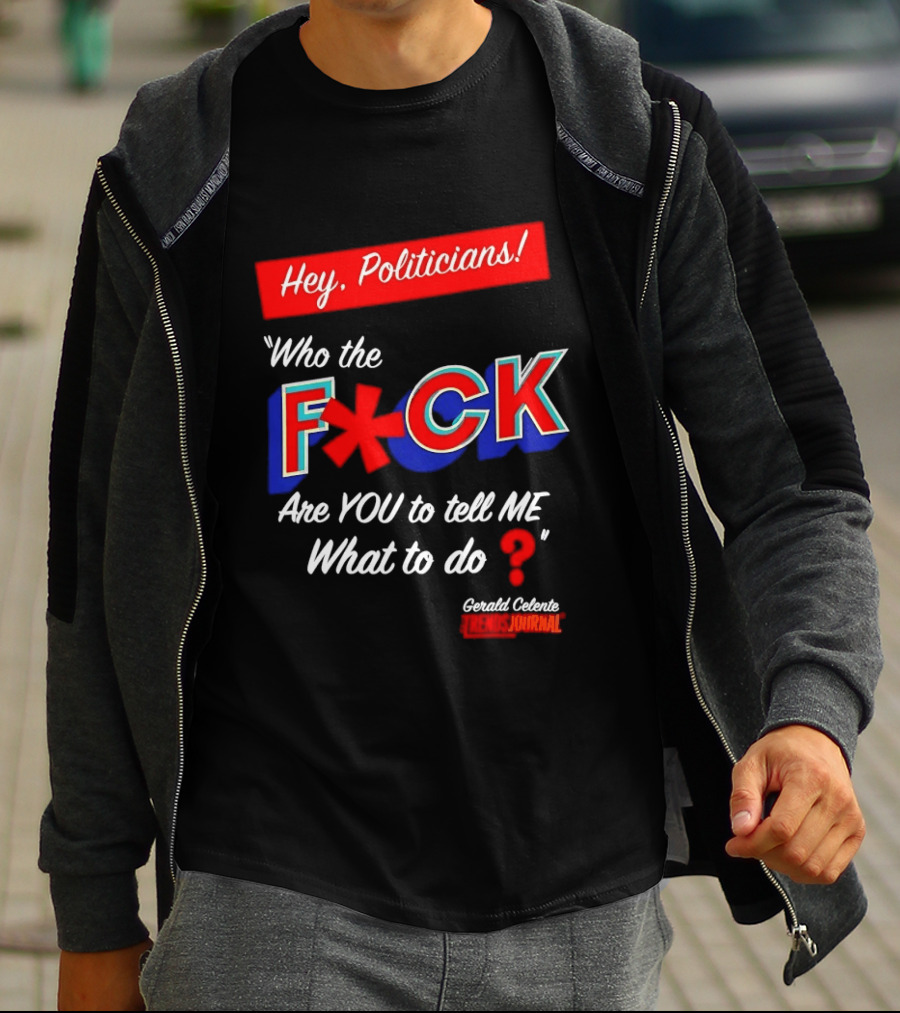 Gerald Celente Trends Journal Hey Politicians Who The F Are You To Tell Me What To Do T-Shirt