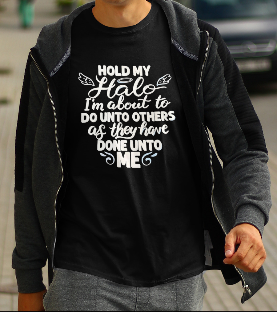 Hold My Halo I'm About To Do Unto Others As They Have Done Unto Me T-Shirt
