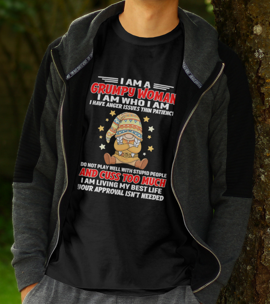 I Am A Grumpy Woman I Am Who I Am I Have Anger Issues Do Not Play Well With Stupid People And Cuss Too Much Your Approval Isn't Needed T-Shirt
