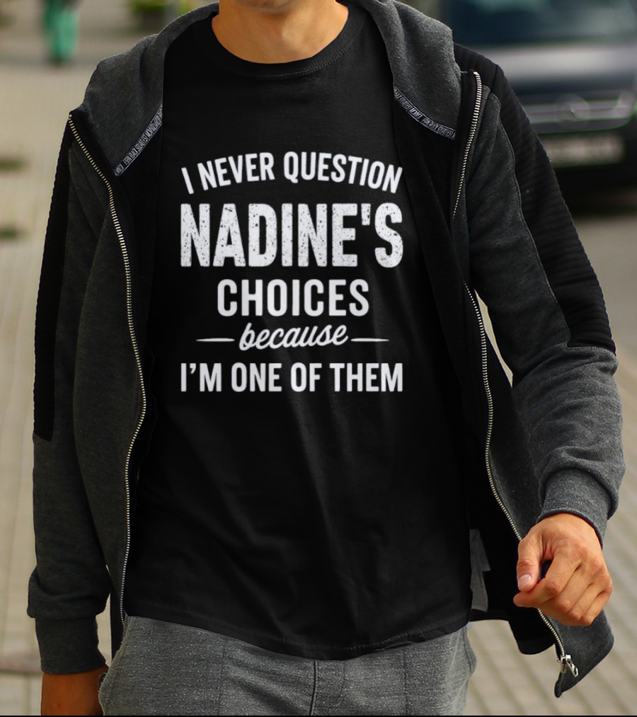 I Never Question Nadine's Choices Because I'm One Of Them T-Shirt