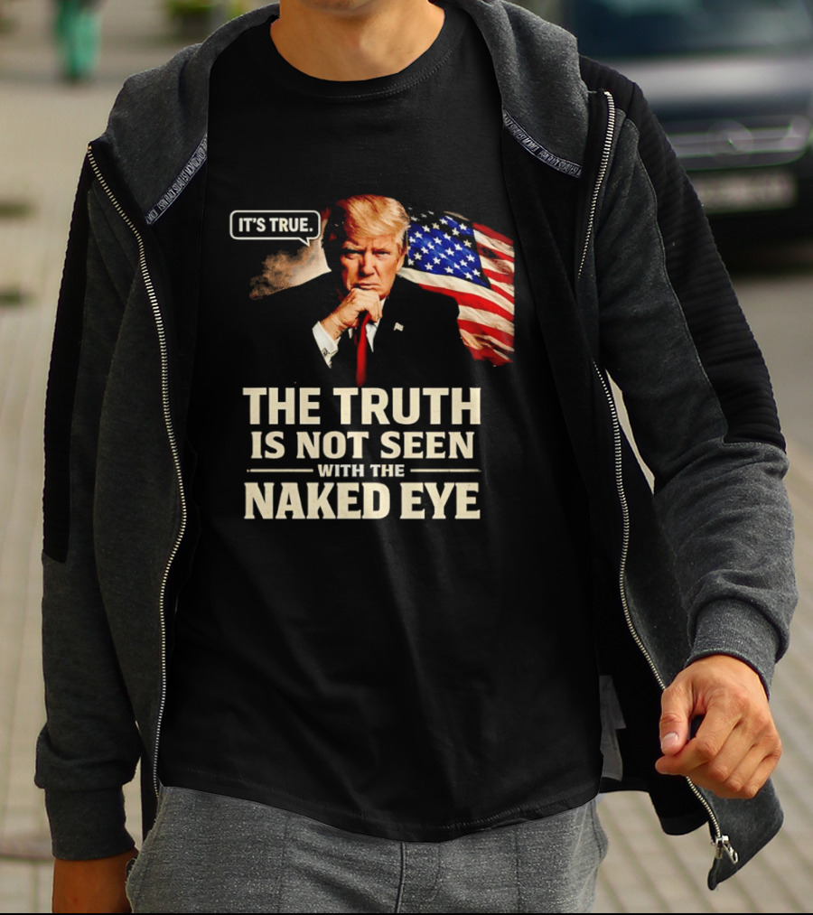Donald Trump It's True The Truth Is Not Seen With The Naked Eye American Flag T-Shirt