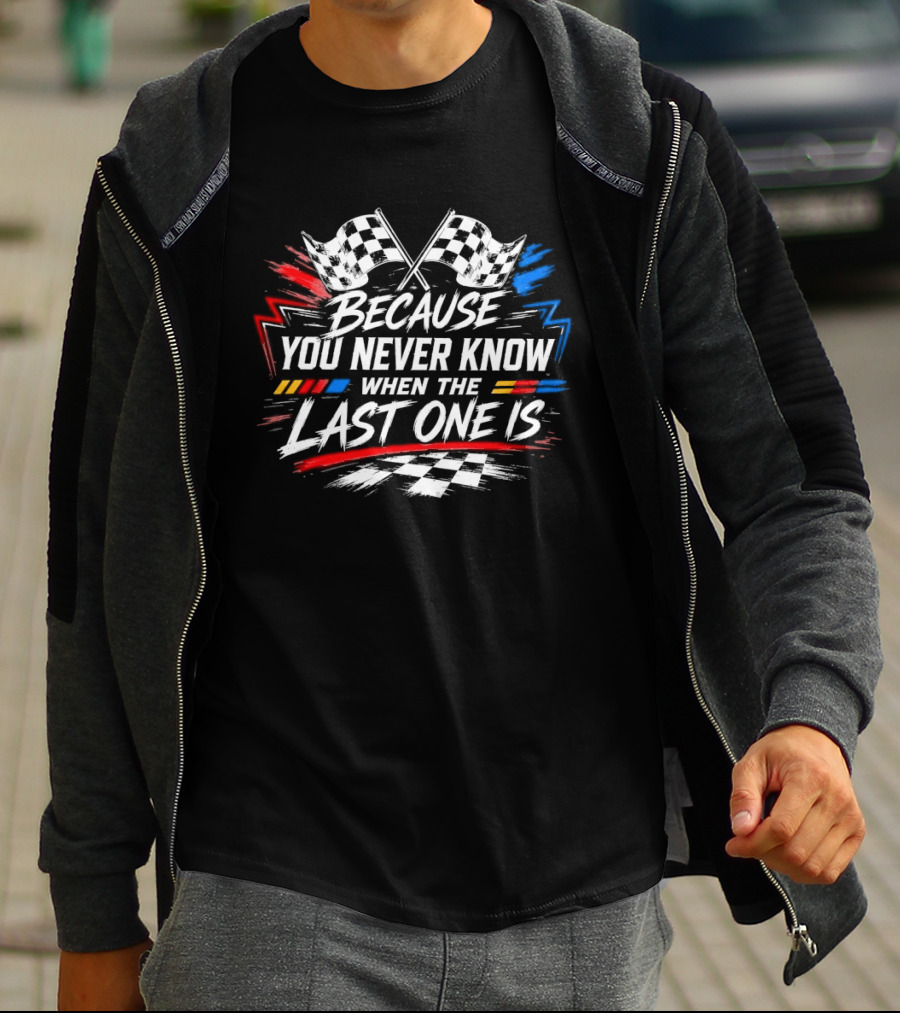 Racing Checkered Flags Because You Never Know When The Last One Is T-Shirt