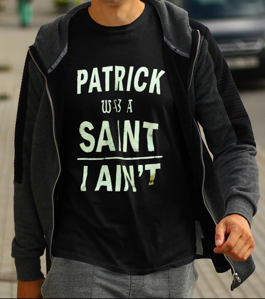 Patrick Was A Saint But I Ain't Saint Patrick's Day Humor T-Shirt