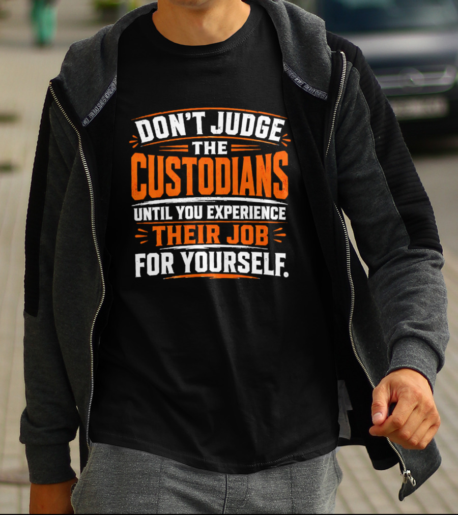 Don't Judge The Custodians Until You Experience Their Job For Yourself T-Shirt