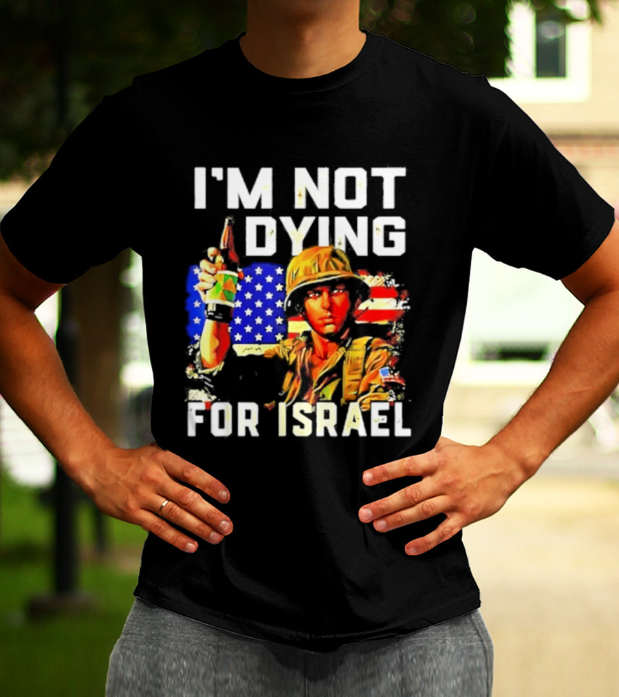 I'm Not Dying For Israel America Soldier Holding Bottle With Flag T-Shirt