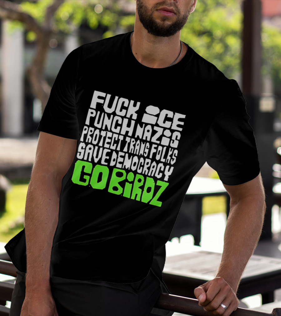 Fuck ICE Punch Nazis Protect Trans Folks Save Democracy Go Birdz T-Shirt