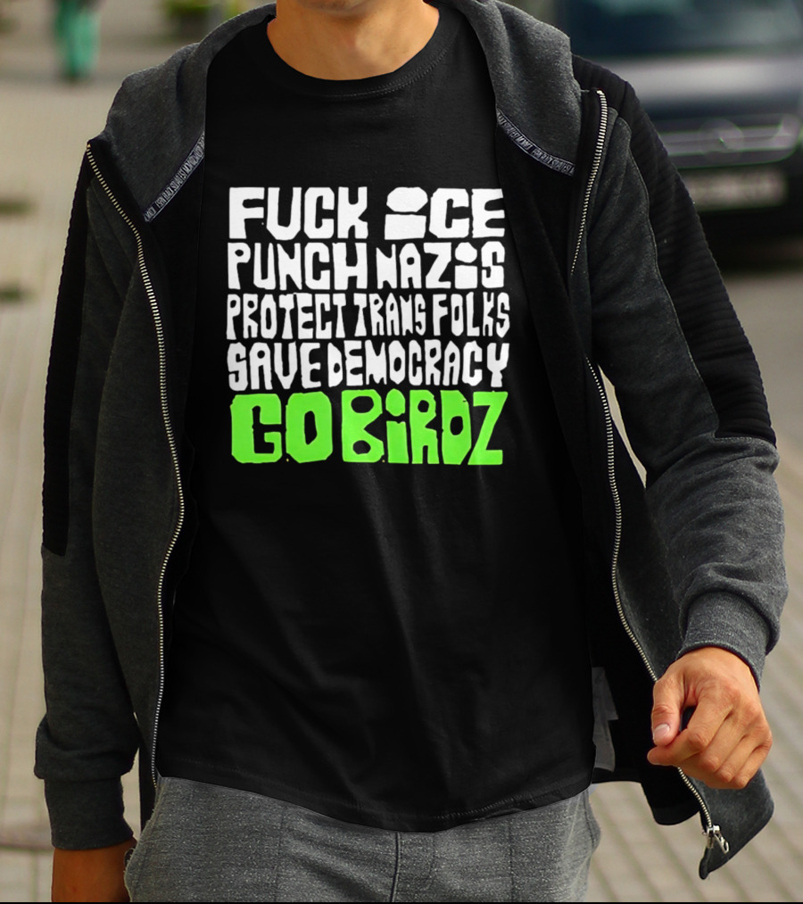 Fuck ICE Punch Nazis Protect Trans Folks Save Democracy Go Birdz T-Shirt