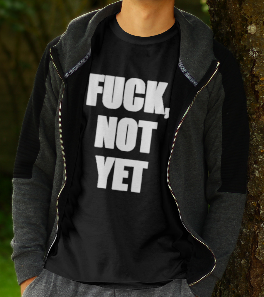 F*** Not Yet T-Shirt