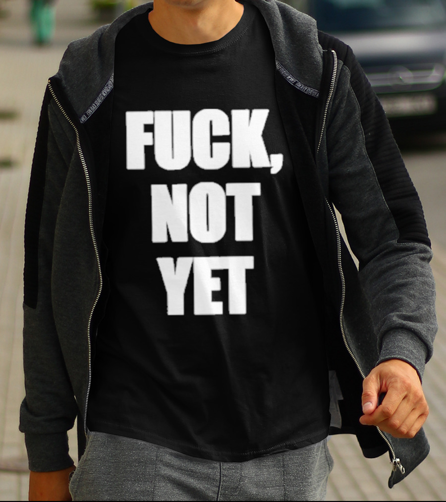 F*** Not Yet T-Shirt