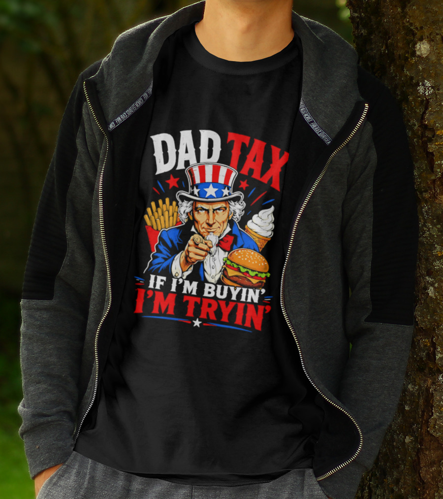 Dad Tax Uncle Sam If I'm Buyin' I'm Tryin' Burger Fries Ice Cream T-Shirt