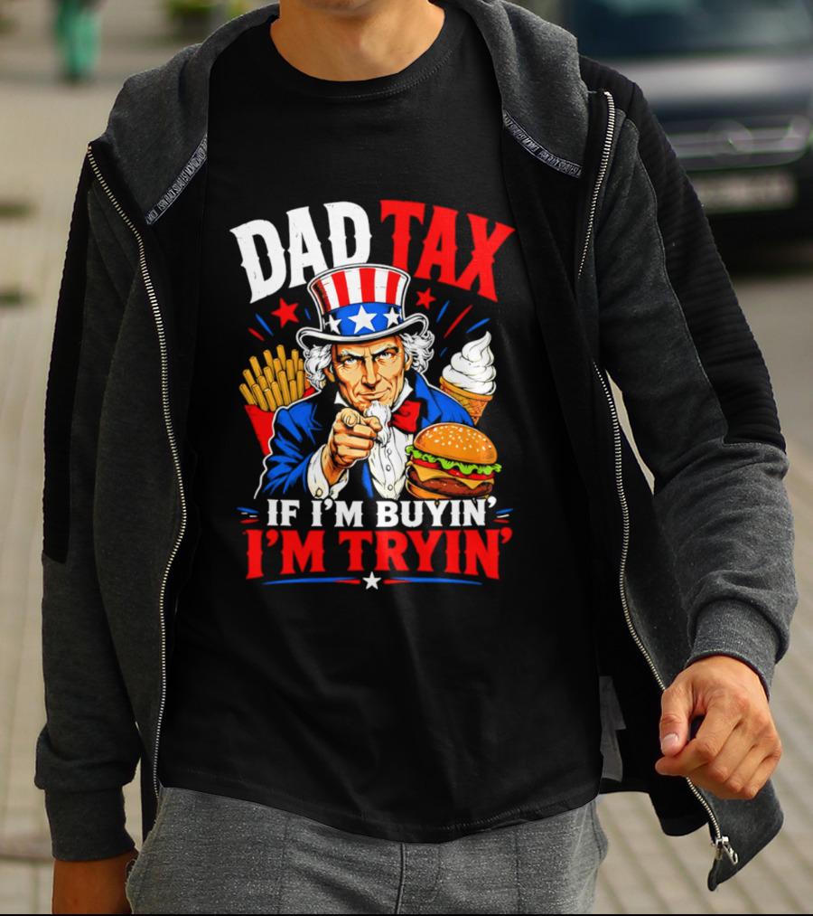 Dad Tax Uncle Sam If I'm Buyin' I'm Tryin' Burger Fries Ice Cream T-Shirt