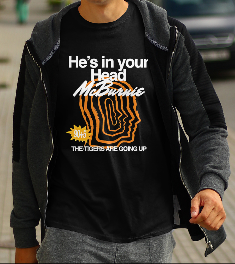 He's In Your Head McBurnie 90+5 The Tigers Are Going Up T-Shirt