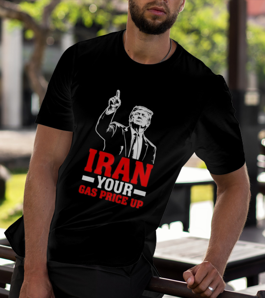 Donald Trump Iran Your Gas Price Up T-Shirt