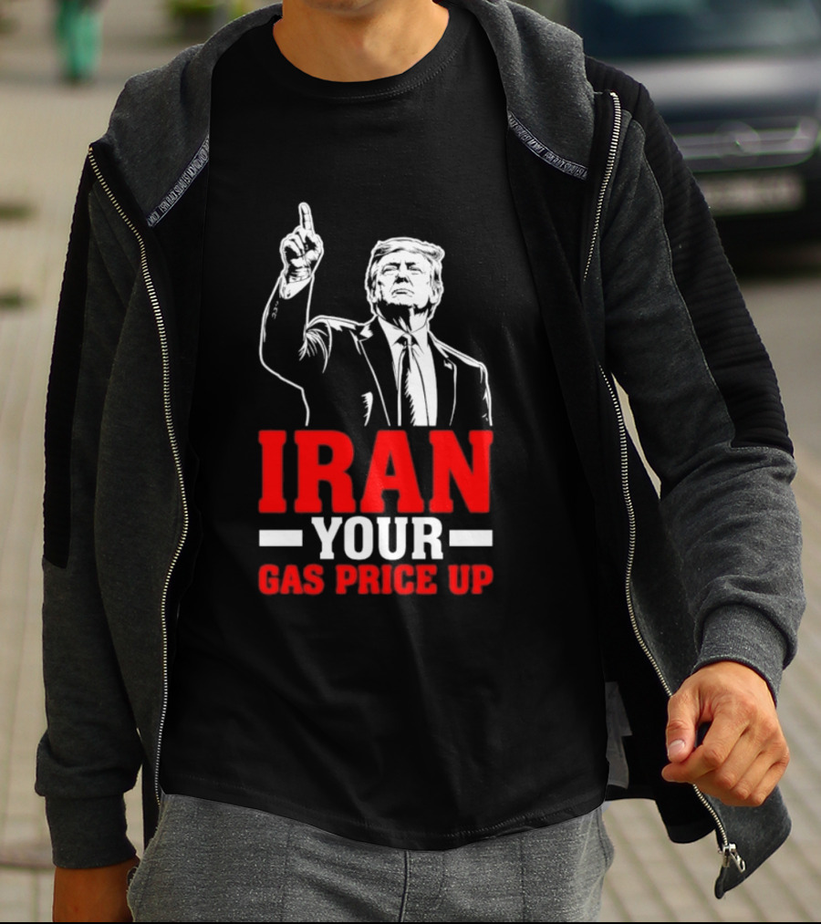 Donald Trump Iran Your Gas Price Up T-Shirt