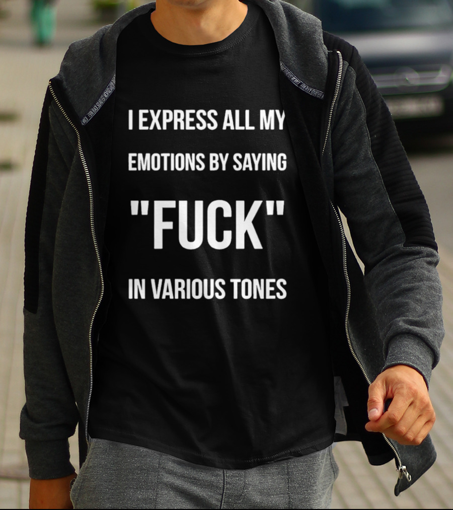 I Express All My Emotions By Saying Fuck In Various Tones T-Shirt